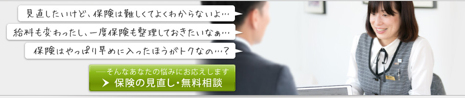 「見直したいけど、保険は難しくてよくわからないよ」「給料も変わったし、一度保険も整理しておきたいなあ」「保険はやっぱり早めに入った方がトクなの？」